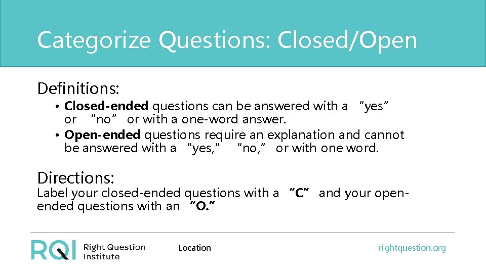 Categorize Questions: Closed/Open Definitions: • Closed-ended questions can be answered with a “yes” or