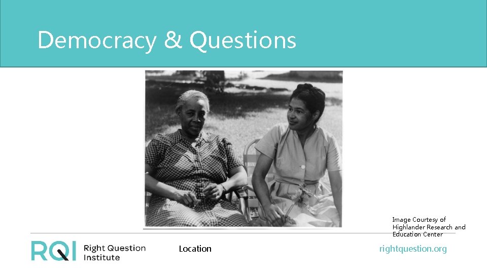 Democracy & Questions Image Courtesy of Highlander Research and Education Center Location rightquestion. org