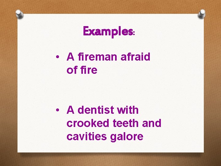 Examples: • A fireman afraid of fire • A dentist with crooked teeth and