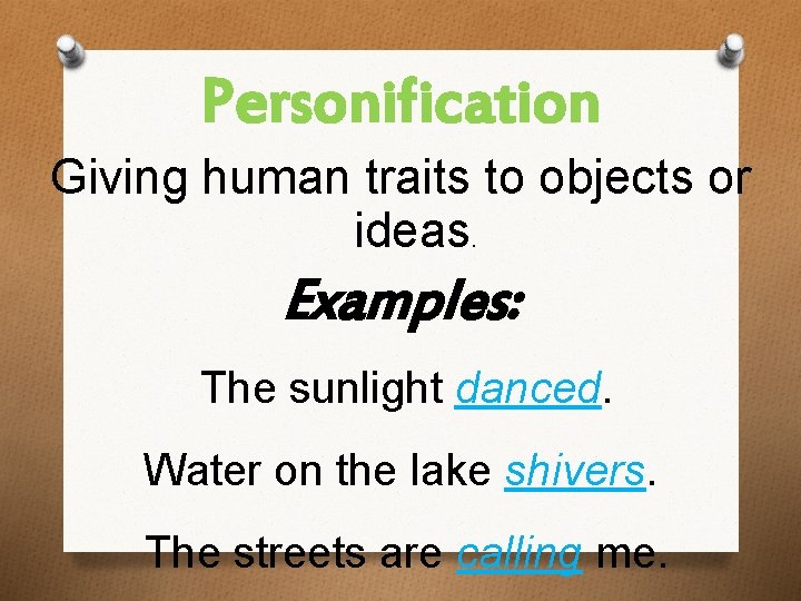 Personification Giving human traits to objects or ideas. Examples: The sunlight danced. Water on