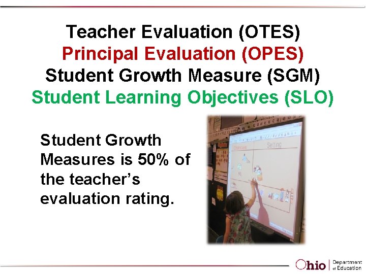 Teacher Evaluation (OTES) Principal Evaluation (OPES) Student Growth Measure (SGM) Student Learning Objectives (SLO)