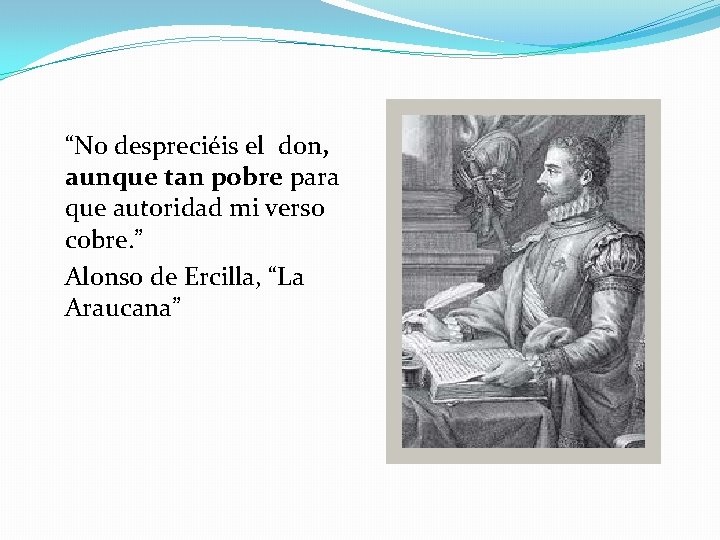 “No despreciéis el don, aunque tan pobre para que autoridad mi verso cobre. ”