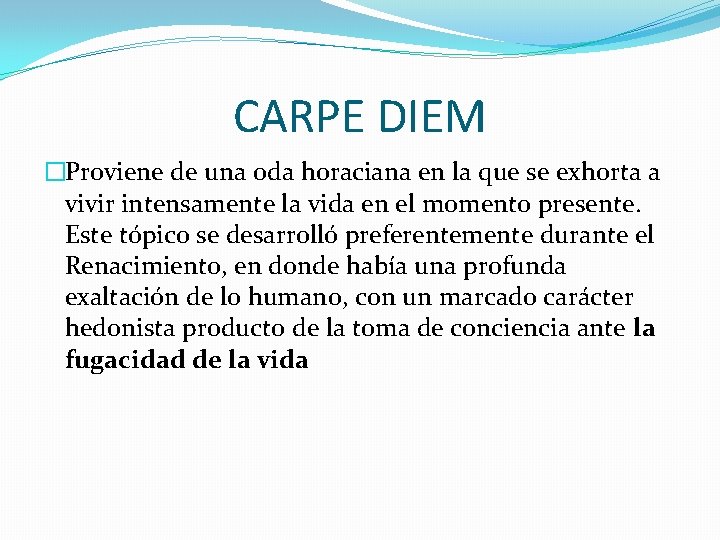 CARPE DIEM �Proviene de una oda horaciana en la que se exhorta a vivir