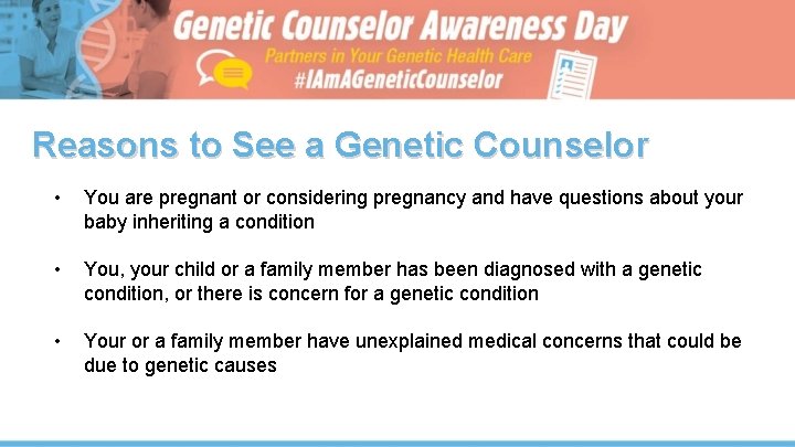 Reasons to See a Genetic Counselor • You are pregnant or considering pregnancy and