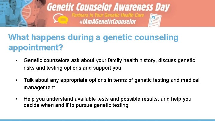 What happens during a genetic counseling appointment? • Genetic counselors ask about your family