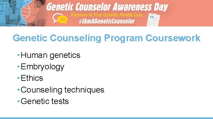 Genetic Counseling Program Coursework • Human genetics • Embryology • Ethics • Counseling techniques