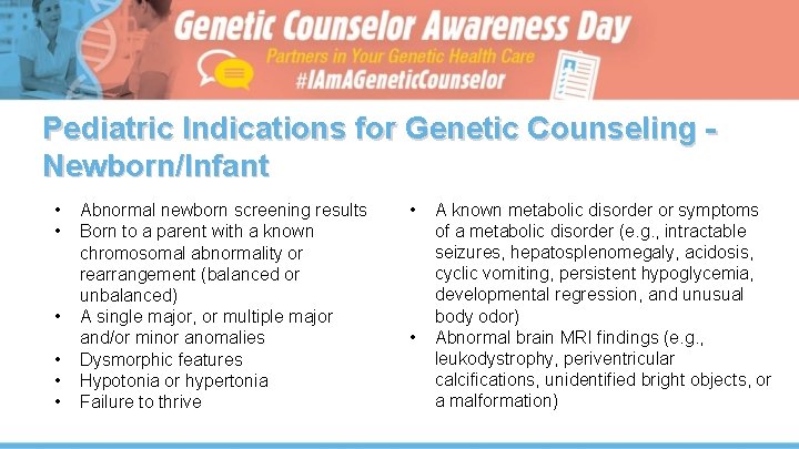 Pediatric Indications for Genetic Counseling Newborn/Infant • • • Abnormal newborn screening results Born