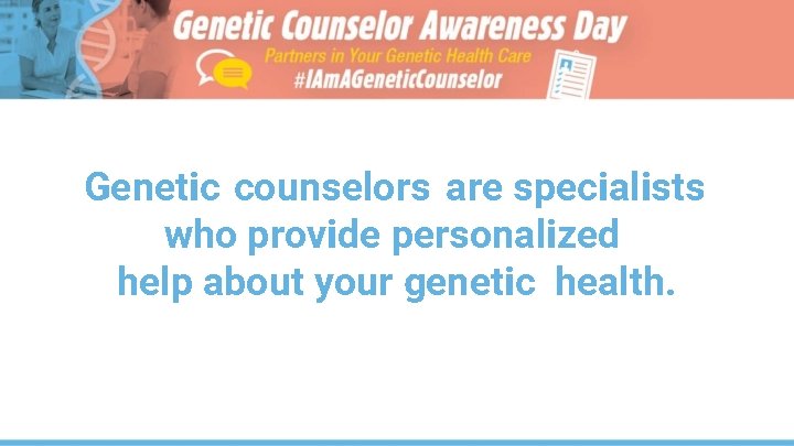 Genetic counselors are specialists who provide personalized help about your genetic health. 