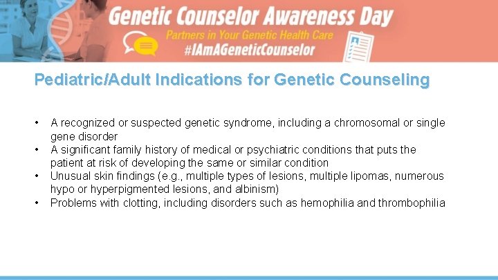 Pediatric/Adult Indications for Genetic Counseling • • A recognized or suspected genetic syndrome, including