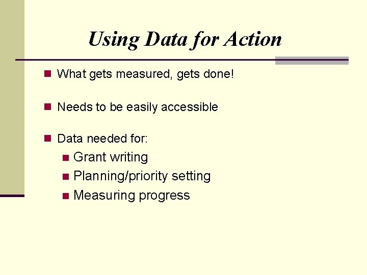 Using Data for Action n What gets measured, gets done! n Needs to be