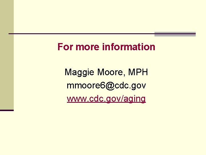 For more information Maggie Moore, MPH mmoore 6@cdc. gov www. cdc. gov/aging 