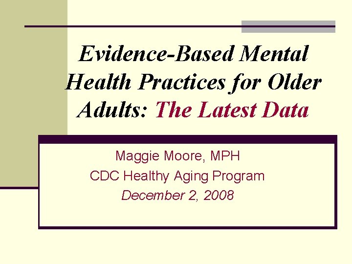 Evidence-Based Mental Health Practices for Older Adults: The Latest Data Maggie Moore, MPH CDC