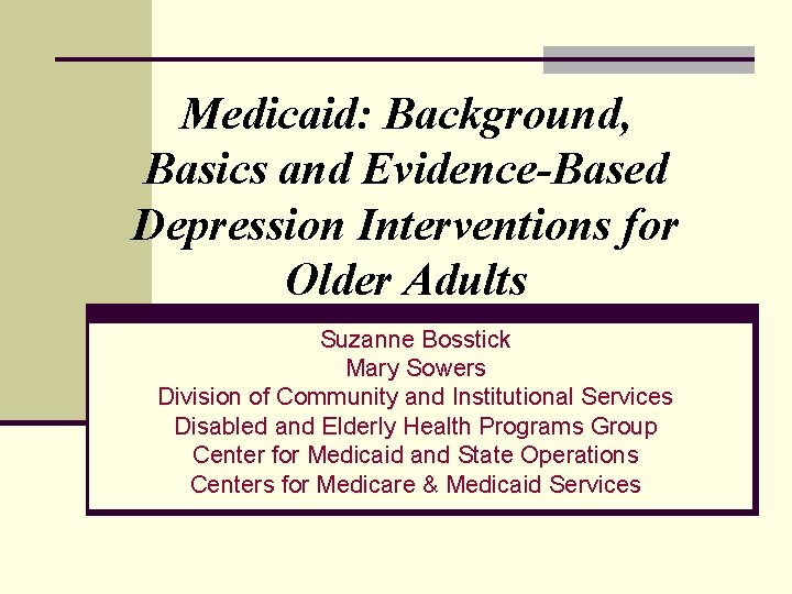Medicaid: Background, Basics and Evidence-Based Depression Interventions for Older Adults Suzanne Bosstick Mary Sowers