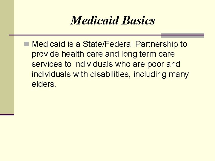 Medicaid Basics n Medicaid is a State/Federal Partnership to provide health care and long