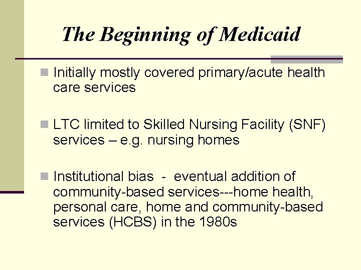 The Beginning of Medicaid n Initially mostly covered primary/acute health care services n LTC