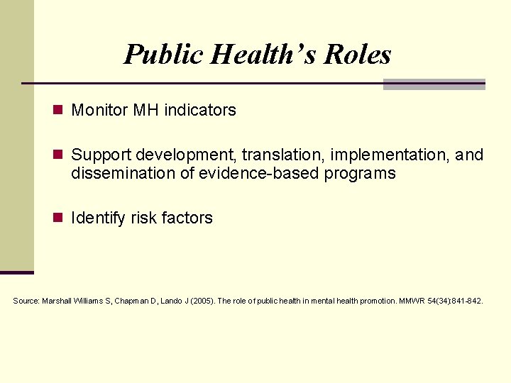 Public Health’s Roles n Monitor MH indicators n Support development, translation, implementation, and dissemination