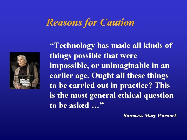 Reasons for Caution “Technology has made all kinds of things possible that were impossible,