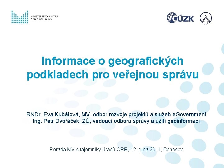 Informace o geografických podkladech pro veřejnou správu RNDr. Eva Kubátová, MV, odbor rozvoje projektů Informace o geografických podkladech pro veřejnou správu RNDr. Eva Kubátová, MV, odbor rozvoje projektů