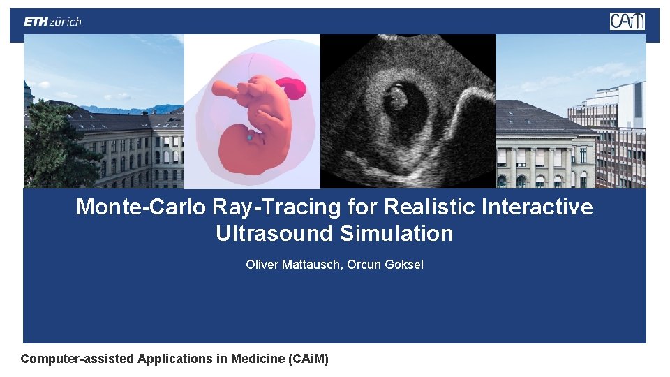 Monte-Carlo Ray-Tracing for Realistic Interactive Ultrasound Simulation Oliver Mattausch, Orcun Goksel Computer-assisted Applications in