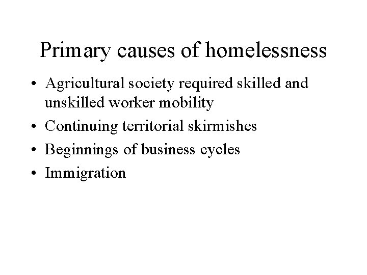 Primary causes of homelessness • Agricultural society required skilled and unskilled worker mobility •