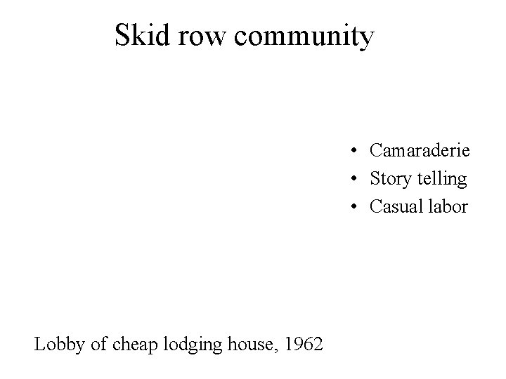 Skid row community • Camaraderie • Story telling • Casual labor Lobby of cheap