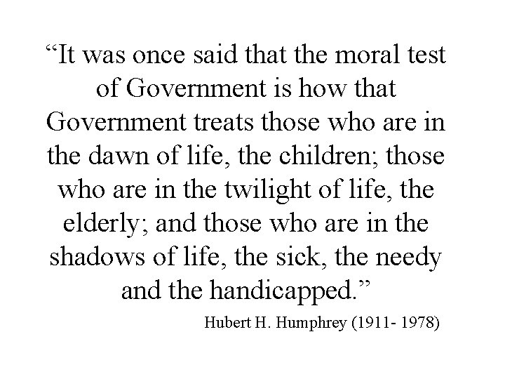 “It was once said that the moral test of Government is how that Government