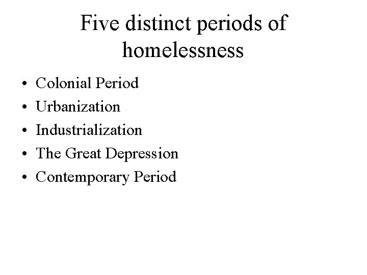 Five distinct periods of homelessness • • • Colonial Period Urbanization Industrialization The Great