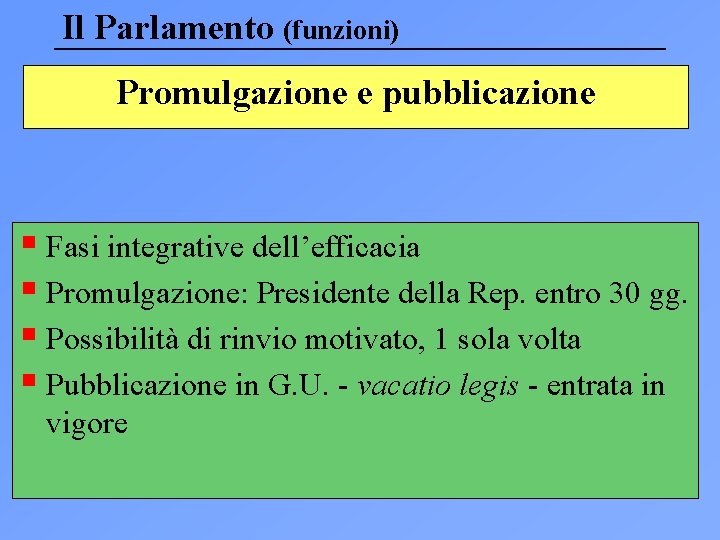 Il Parlamento (funzioni) Promulgazione e pubblicazione § Fasi integrative dell’efficacia § Promulgazione: Presidente della