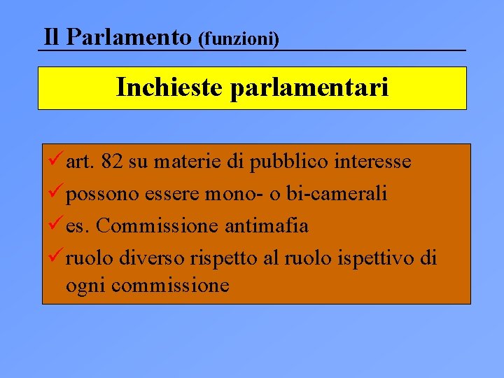 Il Parlamento (funzioni) Inchieste parlamentari ü art. 82 su materie di pubblico interesse ü