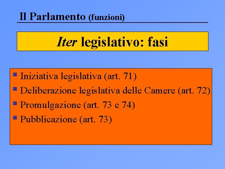 Il Parlamento (funzioni) Iter legislativo: fasi § Iniziativa legislativa (art. 71) § Deliberazione legislativa