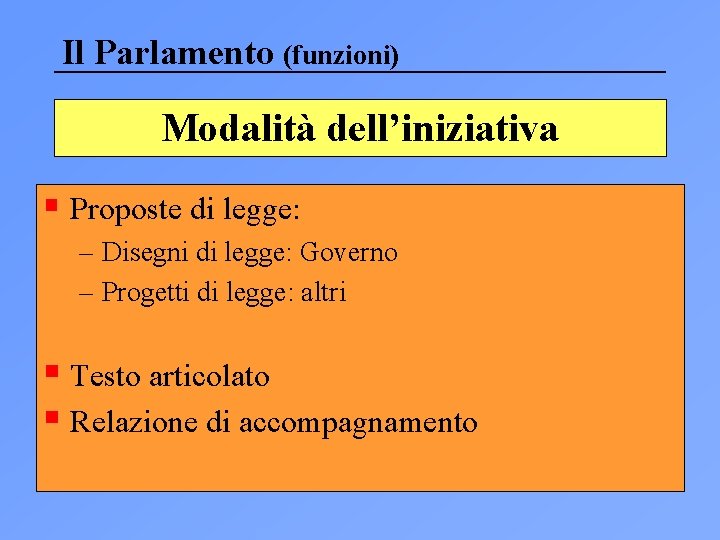 Il Parlamento (funzioni) Modalità dell’iniziativa § Proposte di legge: – Disegni di legge: Governo