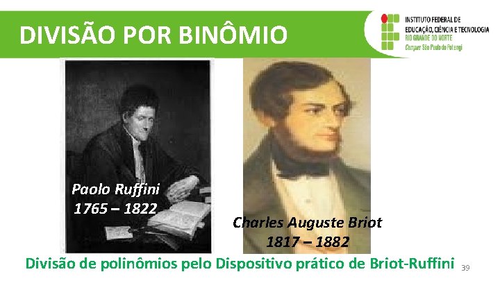 DIVISÃO POR BINÔMIO Paolo Ruffini 1765 – 1822 Charles Auguste Briot 1817 – 1882