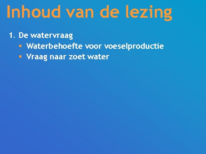 Inhoud van de lezing 1. De watervraag § Waterbehoefte voor voeselproductie § Vraag naar