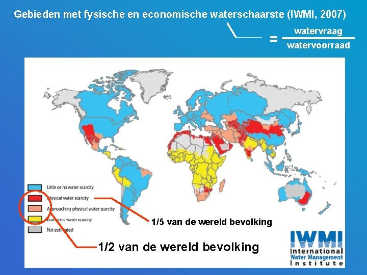 Gebieden met fysische en economische waterschaarste (IWMI, 2007) = 1/5 van de wereld bevolking