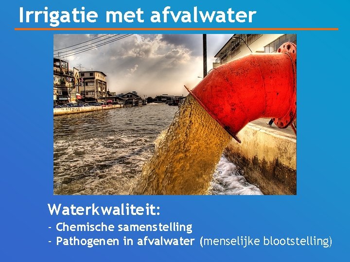 Irrigatie met afvalwater Waterkwaliteit: - Chemische samenstelling - Pathogenen in afvalwater (menselijke blootstelling) 