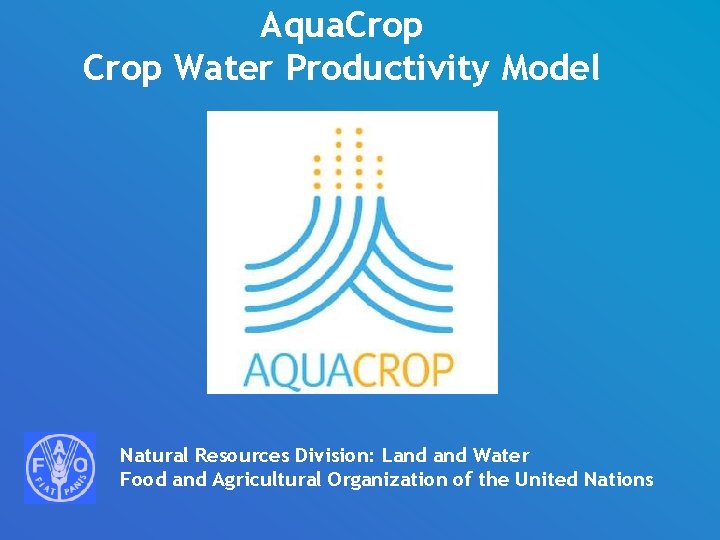 Aqua. Crop Water Productivity Model Natural Resources Division: Land Water Food and Agricultural Organization
