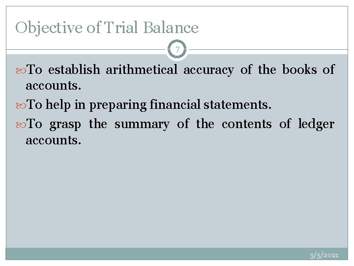 Objective of Trial Balance 7 To establish arithmetical accuracy of the books of accounts.
