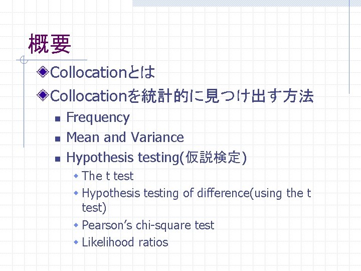 概要 Collocationとは Collocationを統計的に見つけ出す方法 n n n Frequency Mean and Variance Hypothesis testing(仮説検定) w The