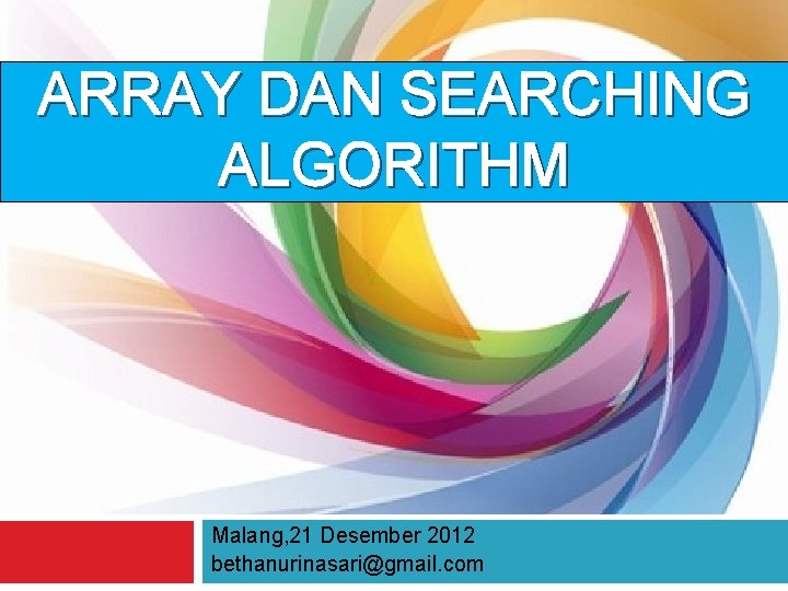 ARRAY DAN SEARCHING ALGORITHM Malang, 21 Desember 2012 bethanurinasari@gmail. com 