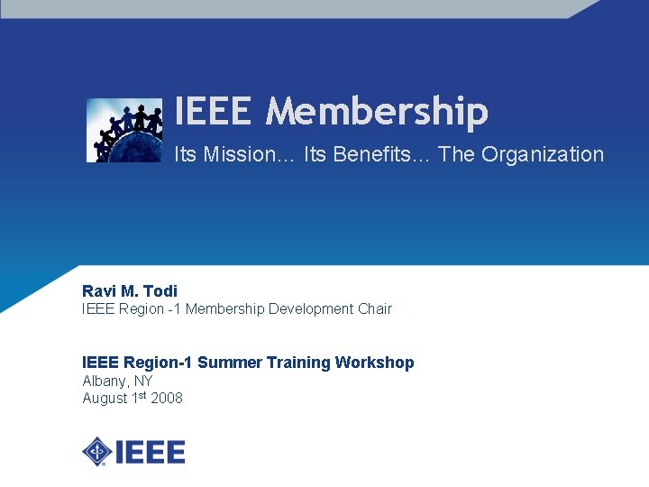 IEEE Membership Its Mission… Its Benefits… The Organization Ravi M. Todi IEEE Region -1