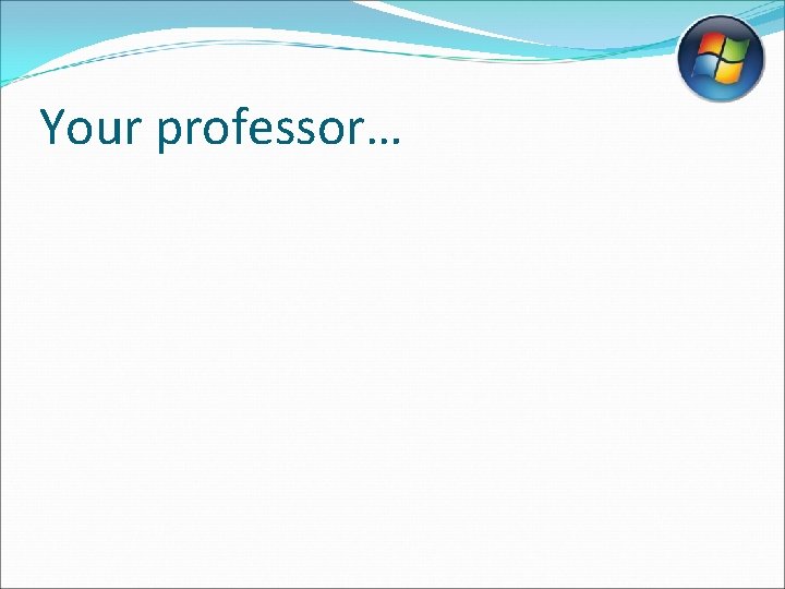 Your professor… Your professor…