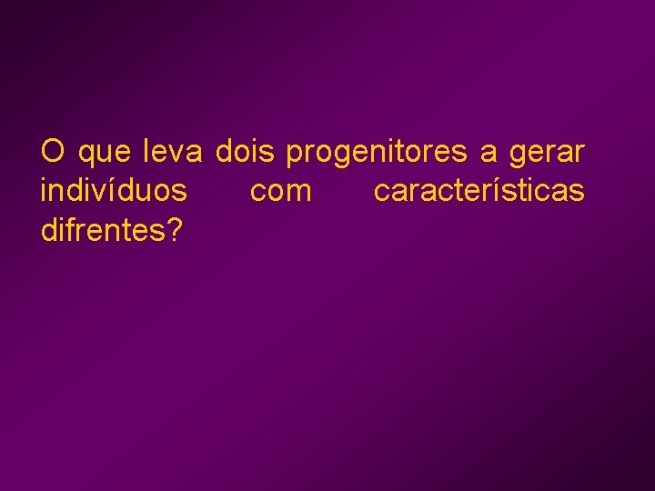 O que leva dois progenitores a gerar indivíduos com características difrentes? 