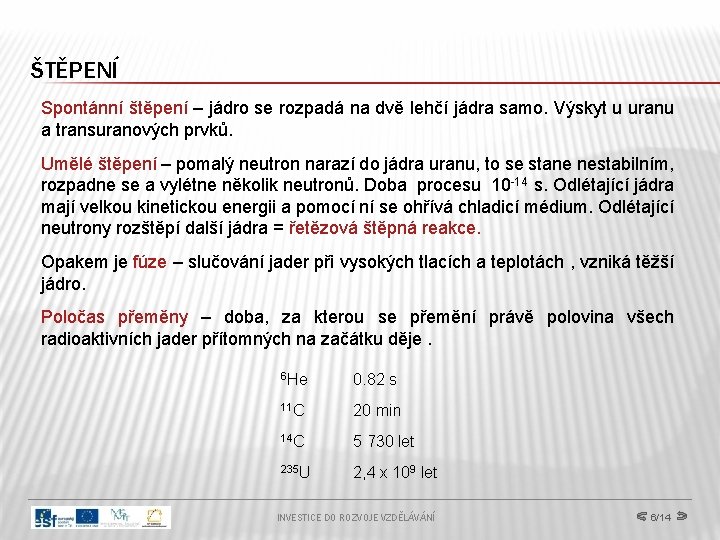 ŠTĚPENÍ Spontánní štěpení – jádro se rozpadá na dvě lehčí jádra samo. Výskyt u