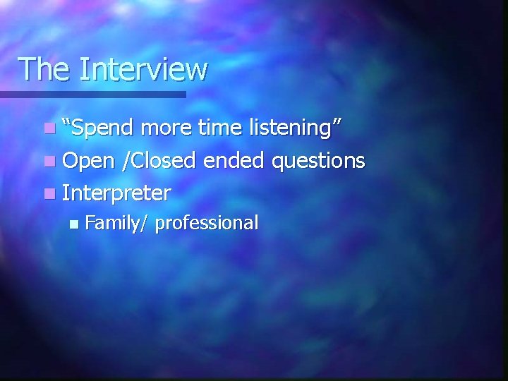 The Interview n “Spend more time listening” n Open /Closed ended questions n Interpreter
