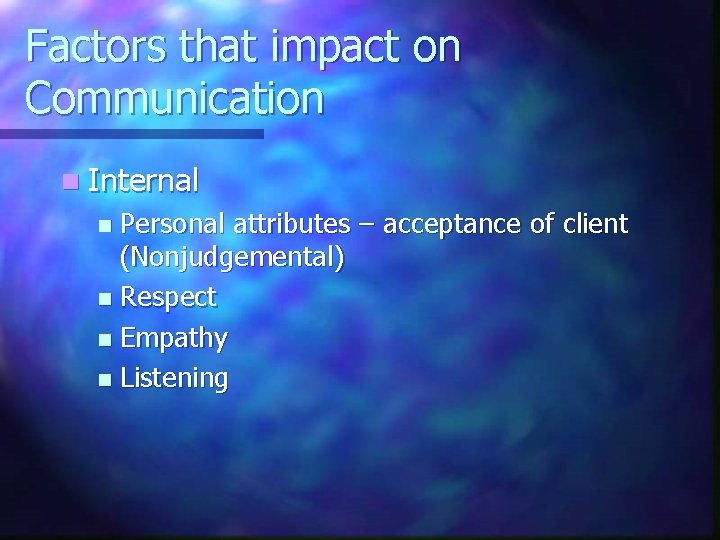 Factors that impact on Communication n Internal Personal attributes – acceptance of client (Nonjudgemental)