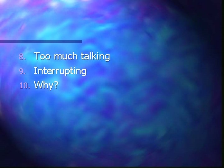 Too much talking 9. Interrupting 10. Why? 8. 
