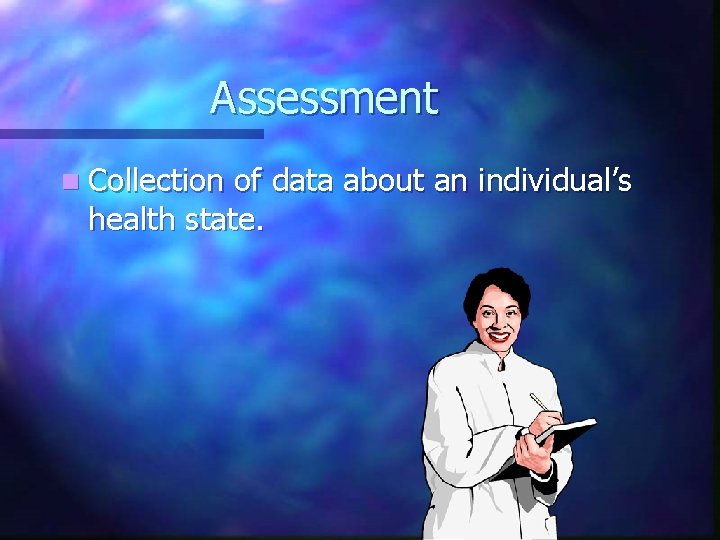 Assessment n Collection of data about an individual’s health state. 