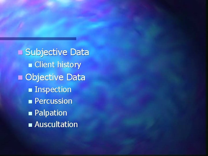 n Subjective n Data Client history n Objective Data Inspection n Percussion n Palpation