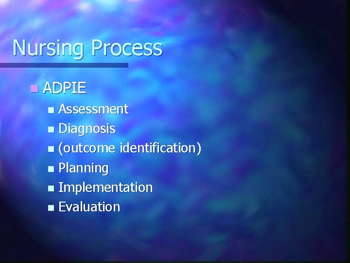 Nursing Process n ADPIE Assessment n Diagnosis n (outcome identification) n Planning n Implementation