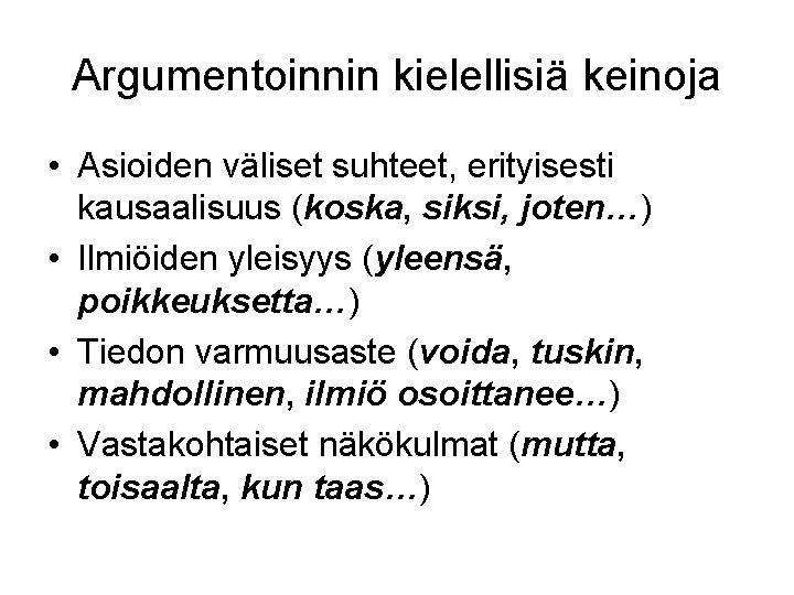 Argumentoinnin kielellisiä keinoja • Asioiden väliset suhteet, erityisesti kausaalisuus (koska, siksi, joten…) • Ilmiöiden